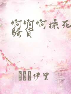 啊啊啊操死你小骚货