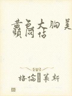 黄色大胸美女视频网站