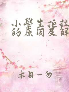 小学生拖拉磨蹭的原因及解决办法