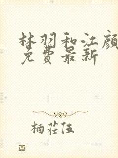 林羽和江颜全文免费最新