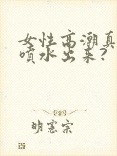 女性高潮真的会喷水出来?