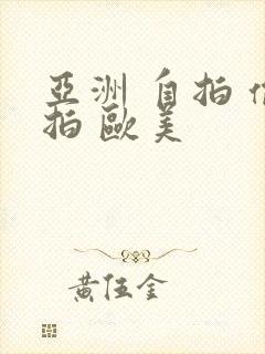 亚洲 自拍 偷拍 欧美