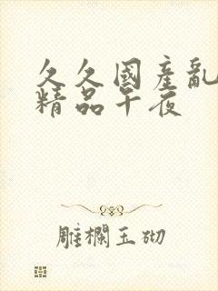 久久国产乱子伦精品午夜