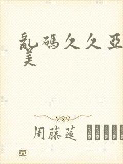 乱码久久亚洲欧美