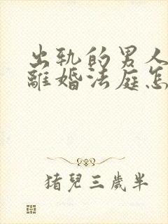 出轨的男人起诉离婚法庭怎样判