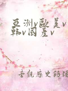 亚洲v欧美v日韩v国产v