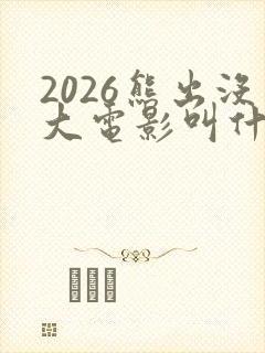 2026熊出没大电影叫什么名字