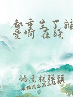 都重生了谁谈恋爱啊 在线