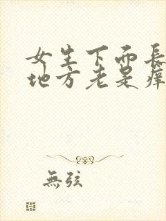 女生下面长毛的地方老是痒是怎么回事