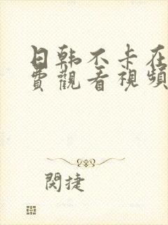 日韩不卡在线免费观看视频