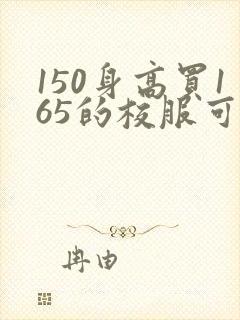 150身高买165的校服可以不