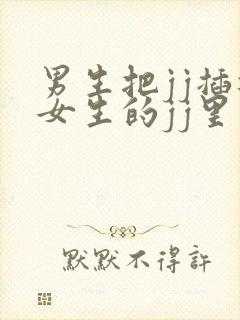 男生把jj插进女生的jj里视频