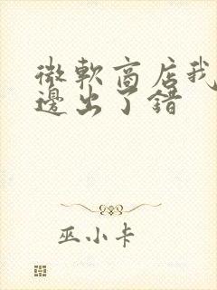 微软商店我们这边出了错