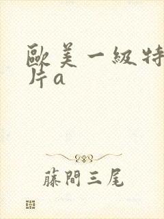 欧美一级特黄大片a