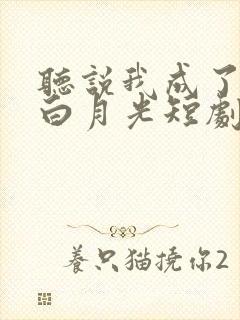 听说我成了反派白月光短剧全集免费观看