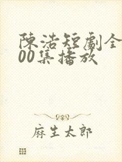 陈浩短剧全集100集播放