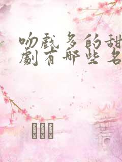 吻戏多的甜宠短剧有哪些名字呢