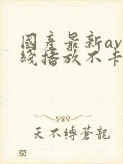 国产最新av在线播放不卡