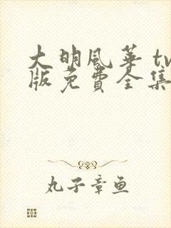 大明风华 tv版免费全集完整版