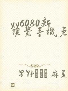 yy6080新视觉手机免费影院影院