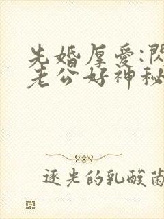 先婚厚爱:闪婚老公好神秘