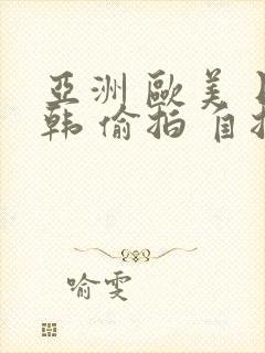 亚洲 欧美 日韩 偷拍 自拍