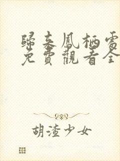 归来凤栖处短剧免费观看全集