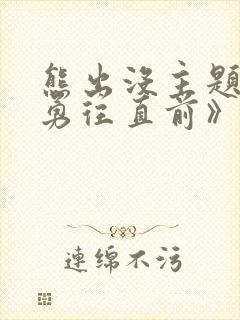 熊出没主题曲《勇往直前》