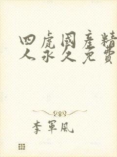 四虎国产精品成人永久免费