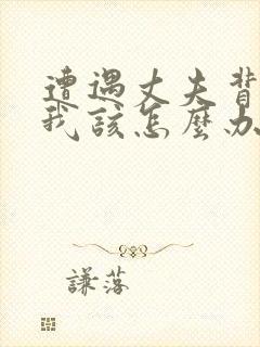 遭遇丈夫背叛,我该怎么办