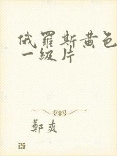 俄罗斯黄色录像一级片