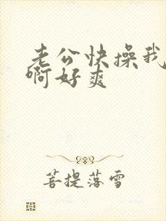 老公快操我啊啊啊好爽