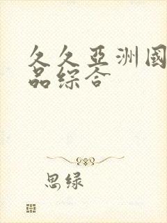 久久亚洲国产精品综合