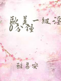 欧美一级淫片60分钟