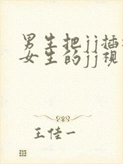 男生把jj插进女生的jj视频