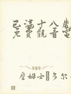 已满十八岁看的免费观看电视剧网站