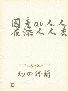 国产av人人夜夜澡人人爽ai