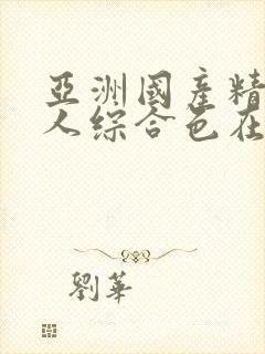 亚洲国产精品成人综合色在