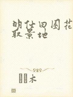 明仕田园花千骨取景地