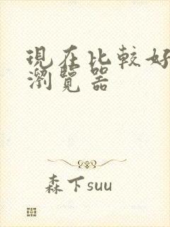 现在比较好用的浏览器