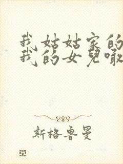 我姑姑家的女儿我的女儿喊什么