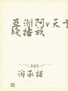 亚洲阿v天堂在线播放