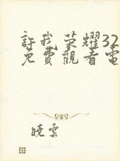 许我荣耀32集免费观看电视剧