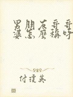 男朋友哥哥的老婆怎么称呼