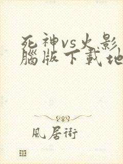 死神vs火影电脑版下载地址