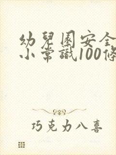 幼儿园安全教育小常识100条