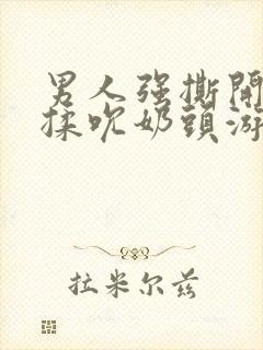 男人强撕开奶罩揉吮奶头游戏