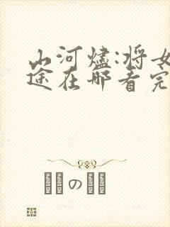 山河烬:将女归途在哪看完整版