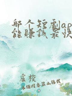 哪个短剧app能赚钱最快