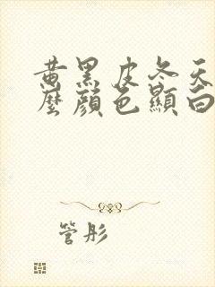 黄黑皮冬天穿什么颜色显白